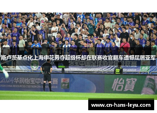 斯卢茨基点化上海申花勇夺超级杯却在联赛收官翻车遗憾屈居亚军