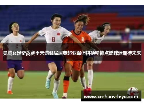 曼城女足奋战赛季末遗憾屈居英超亚军但拼搏精神点燃球迷期待未来